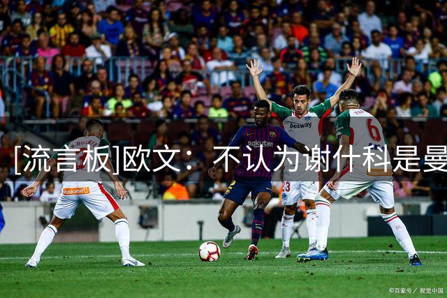 [流言板]欧文：不认为谢什科是曼联的未来；卡里克可助拉什福德回暖